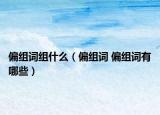 偏組詞組什么（偏組詞 偏組詞有哪些）