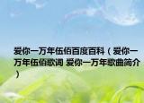 愛(ài)你一萬(wàn)年伍佰百度百科（愛(ài)你一萬(wàn)年伍佰歌詞 愛(ài)你一萬(wàn)年歌曲簡(jiǎn)介）