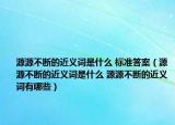 源源不斷的近義詞是什么 標(biāo)準(zhǔn)答案（源源不斷的近義詞是什么 源源不斷的近義詞有哪些）