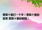 香飄十里打一個(gè)字（香飄十里的意思 香飄十里的解釋）