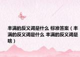 豐滿的反義詞是什么 標(biāo)準(zhǔn)答案（豐滿的反義詞是什么 豐滿的反義詞是啥）