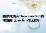 誰的導數(shù)是arctanx（arctanx的導數(shù)是什么 arctanx怎么推導）