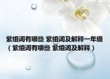 紫組詞有哪些 紫組詞及解釋一年級(jí)（紫組詞有哪些 紫組詞及解釋）