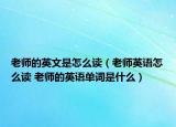 老師的英文是怎么讀（老師英語怎么讀 老師的英語單詞是什么）