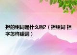 擔(dān)的組詞是什么呢?（擔(dān)組詞 擔(dān)字怎樣組詞）