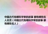 中國(guó)古代有哪科學(xué)家的故事 都有哪些名人名言（中國(guó)古代有哪科學(xué)家的故事 都有哪些名人）