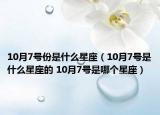 10月7號(hào)份是什么星座（10月7號(hào)是什么星座的 10月7號(hào)是哪個(gè)星座）