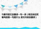 與妻書(shū)原文及翻譯一句一譯（桃花依舊笑春風(fēng)的前一句是什么 原文內(nèi)容及翻譯）