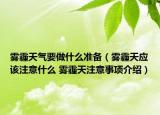 霧霾天氣要做什么準備（霧霾天應該注意什么 霧霾天注意事項介紹）
