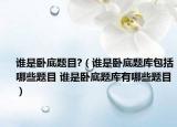 誰(shuí)是臥底題目?（誰(shuí)是臥底題庫(kù)包括哪些題目 誰(shuí)是臥底題庫(kù)有哪些題目）