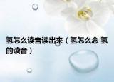 氫怎么讀音讀出來(lái)（氫怎么念 氫的讀音）