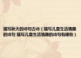 描寫秋天的詩(shī)句古詩(shī)（描寫兒童生活情趣的詩(shī)句 描寫兒童生活情趣的詩(shī)句有哪些）