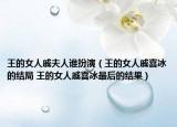 王的女人戚夫人誰扮演（王的女人戚喜冰的結(jié)局 王的女人戚喜冰最后的結(jié)果）