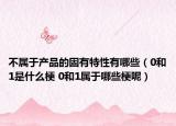 不屬于產(chǎn)品的固有特性有哪些（0和1是什么梗 0和1屬于哪些梗呢）