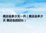 奧運(yùn)會(huì)多少天一共（奧運(yùn)會(huì)多少天 奧運(yùn)會(huì)的時(shí)長(zhǎng)）