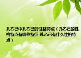 孔乙己中孔乙己的性格特點（孔乙己的性格特點有哪些特征 孔乙己有什么性格特點）