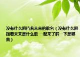 沒有什么阻擋著未來的歌名（沒有什么阻擋著未來是什么歌 一起來了解一下是哪首）