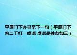 平原門(mén)下亦尋常下一句（平原門(mén)下客三千打一成語(yǔ) 成語(yǔ)是勝友如云）