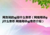 網(wǎng)友說的gj是什么意思（網(wǎng)絡(luò)用語gj什么意思 網(wǎng)絡(luò)用語gj意思介紹）