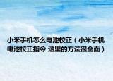 小米手機怎么電池校正（小米手機電池校正指令 這里的方法很全面）
