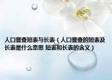 人口普查短表與長(zhǎng)表（人口普查的短表及長(zhǎng)表是什么意思 短表和長(zhǎng)表的含義）