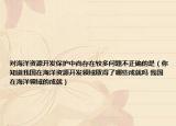 對海洋資源開發(fā)保護(hù)中尚存在較多問題不正確的是（你知道我國在海洋資源開發(fā)領(lǐng)域取得了哪些成就嗎 我國在海洋領(lǐng)域的成就）