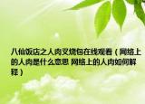 八仙飯店之人肉叉燒包在線觀看（網(wǎng)絡上的人肉是什么意思 網(wǎng)絡上的人肉如何解釋）