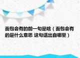 面包會有的前一句是啥（面包會有的是什么意思 這句話出自哪里）