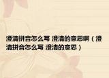 澄清拼音怎么寫 澄清的意思?。ǔ吻迤匆粼趺磳?澄清的意思）