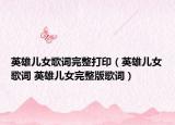 英雄兒女歌詞完整打?。ㄓ⑿蹆号柙~ 英雄兒女完整版歌詞）