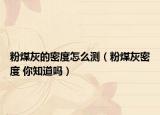 粉煤灰的密度怎么測（粉煤灰密度 你知道嗎）