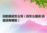囚的組詞怎么寫（囚怎么組詞 囚組詞有哪些）