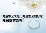 海魚(yú)怎么烹飪（海魚(yú)怎么燒好吃 海魚(yú)如何燒好吃）