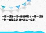 一花一世界一樹(shù)一菩提禪語(yǔ)（一花一世界一樹(shù)一菩提意思 原來(lái)是這個(gè)意思）