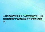 大自然的語(yǔ)言教學(xué)設(shè)計(jì)（大自然的語(yǔ)言中什么叫物候和物候?qū)W 大自然的語(yǔ)言中何謂物候和物候?qū)W）