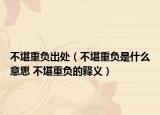 不堪重負(fù)出處（不堪重負(fù)是什么意思 不堪重負(fù)的釋義）