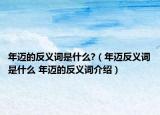 年邁的反義詞是什么?（年邁反義詞是什么 年邁的反義詞介紹）