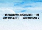 一瞬間表示什么意思啊詞語（一瞬間的意思是什么 一瞬間意思解釋）