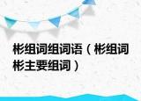 彬組詞組詞語（彬組詞 彬主要組詞）