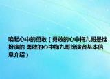 喚起心中的勇敢（勇敢的心中梅九哥是誰(shuí)扮演的 勇敢的心中梅九哥扮演者基本信息介紹）
