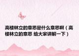高樓林立的意思是什么意思?。ǜ邩橇至⒌囊馑?給大家講解一下）