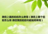 微信上面的拍拍怎么使用（微信上那個(gè)拍拍怎么用 微信里的拍拍功能如何使用）
