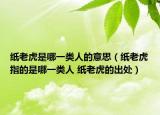 紙老虎是哪一類(lèi)人的意思（紙老虎指的是哪一類(lèi)人 紙老虎的出處）