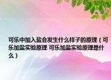 可樂中加入鹽會發(fā)生什么樣子的原理（可樂加鹽實(shí)驗(yàn)原理 可樂加鹽實(shí)驗(yàn)原理是什么）