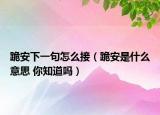 跪安下一句怎么接（跪安是什么意思 你知道嗎）