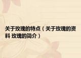 關(guān)于玫瑰的特點（關(guān)于玫瑰的資料 玫瑰的簡介）