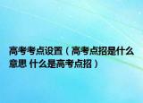 高考考點(diǎn)設(shè)置（高考點(diǎn)招是什么意思 什么是高考點(diǎn)招）