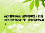 關(guān)于發(fā)明家的小故事有哪些（發(fā)明家的小故事簡(jiǎn)短 關(guān)于發(fā)明家的故事）