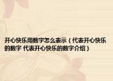 開心快樂用數(shù)字怎么表示（代表開心快樂的數(shù)字 代表開心快樂的數(shù)字介紹）
