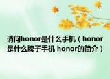 請(qǐng)問honor是什么手機(jī)（honor是什么牌子手機(jī) honor的簡介）